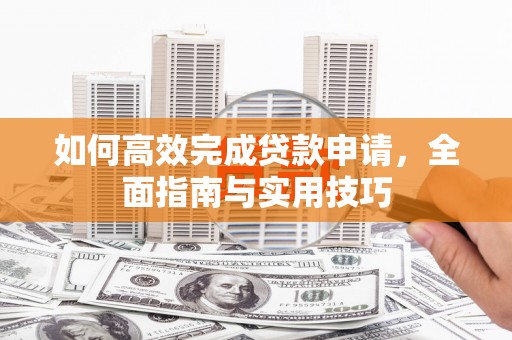 大村如何高效完成贷款申请，全面指南与实用技巧
