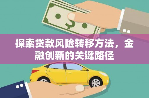 大村探索贷款风险转移方法，金融创新的关键路径