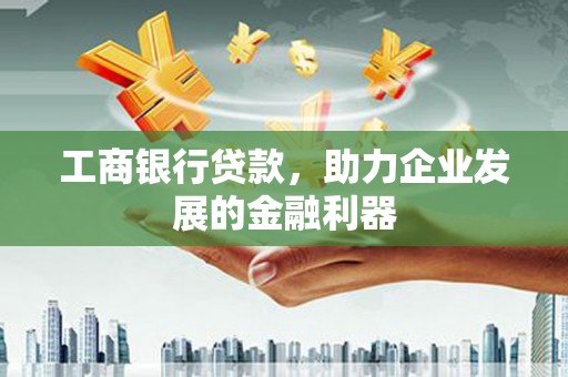 大村工商银行贷款，助力企业发展的金融利器