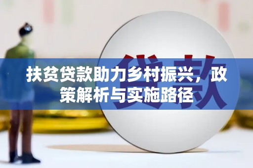 大村扶贫贷款助力乡村振兴，政策解析与实施路径