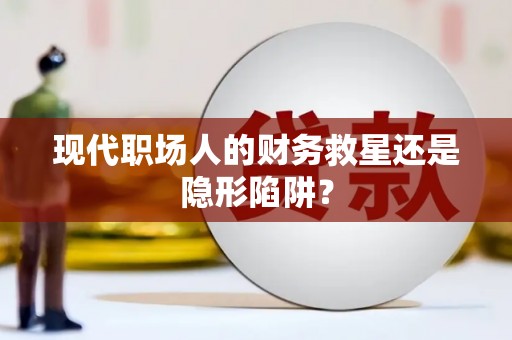 大村现代职场人的财务救星还是隐形陷阱？