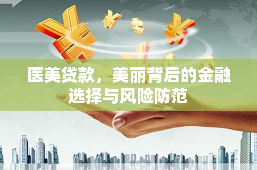 大村医美贷款，美丽背后的金融选择与风险防范