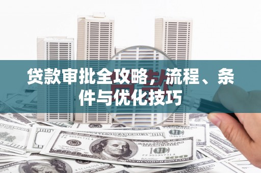 大村贷款审批全攻略，流程、条件与优化技巧