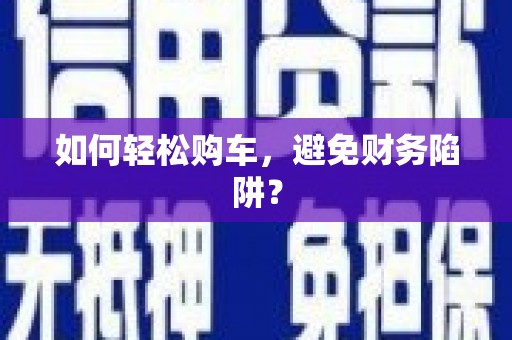 大村如何轻松购车，避免财务陷阱？