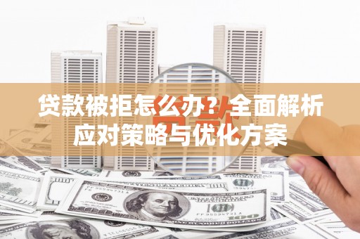 大村贷款被拒怎么办？全面解析应对策略与优化方案